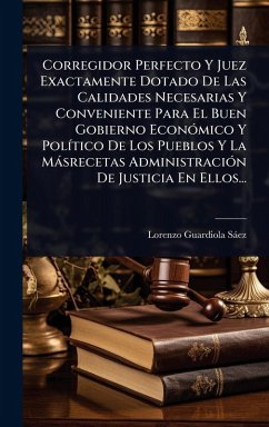 Cover Corregidor Perfecto Y Juez Exactamente Dotado De Las Calidades Necesarias Y Conveniente Para El Buen Gobierno EconÃ3mico Y PolÃ-tico De Los Pueblos Y La Màsrecetas AdministraciÃ3n De Justicia En Ellos...