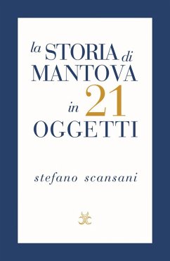 La storia di Mantova in 21 oggetti. Cose che raccontano cose Cover La storia di Mantova in 21 oggetti. Cose che raccontano cose