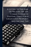 A Letter To The Earl Of Wilton, On The Commutation Of Existing Taxes For A Graduated Property And Income Tax