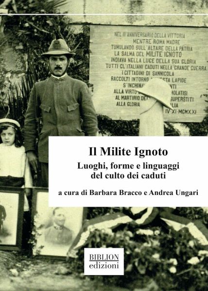 Il Milite Ignoto. Luoghi, forme e linguaggi del culto dei caduti Il Milite Ignoto. Luoghi, forme e linguaggi del culto dei caduti
