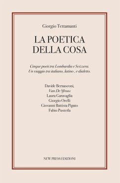 La poetica della cosa. Cinque poeti tra Lombardia e Svizzera. Un viaggio tra italiano, latino e dialetto - Tettamanti, Giorgio