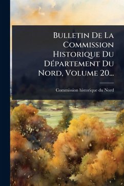 Cover Bulletin De La Commission Historique Du DÃ(c)partement Du Nord, Volume 20...