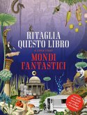 Ritaglia questo libro e crea mondi fantastici Ritaglia questo libro e crea mondi fantastici