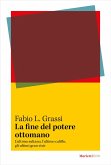 La fine del potere ottomano. L'ultimo sultano, l'ultimo califfo, gli ultimi gran visir La fine del potere ottomano. L'ultimo sultano, l'ultimo califfo, gli ultimi gran visir