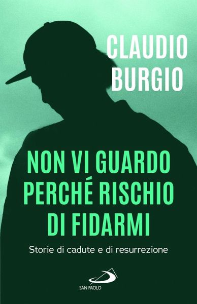 Non vi guardo perché rischio di fidarmi. Storie di cadute e di resurrezione Non vi guardo perché rischio di fidarmi. Storie di cadute e di resurrezione