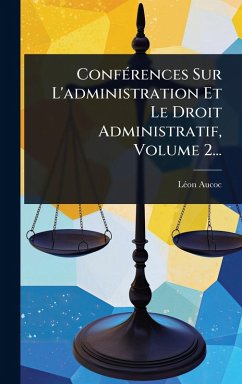 ConfÃ(c)rences Sur L'administration Et Le Droit Administratif, Volume 2... - Aucoc, Lã(c)on ConfÃ(c)rences Sur L'administration Et Le Droit Administratif, Volume 2... - Aucoc, Lã(c)on
