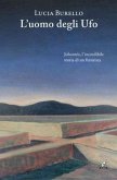 L' uomo degli Ufo. Johannis, l'incredibile storia di un futurista L' uomo degli Ufo. Johannis, l'incredibile storia di un futurista