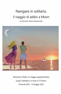 Navigare in solitario, il viaggio di addio a Moon - Maestrello, Michele Maria Navigare in solitario, il viaggio di addio a Moon - Maestrello, Michele Maria