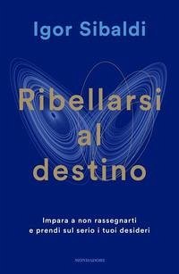 Cover Ribellarsi al destino. Impara a non rassegnarti e prendi sul serio i tuoi desideri