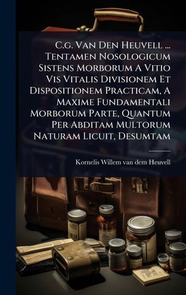 C.g. Van Den Heuvell ... Tentamen Nosologicum Sistens Morborum A Vitio Vis Vitalis Divisionem Et Dispositionem Practicam, A Maxime Fundamentali Morborum Parte, Quantum Per Abditam Multorum Naturam Licuit, Desumtam C.g. Van Den Heuvell ... Tentamen Nosologicum Sistens Morborum A Vitio Vis Vitalis Divisionem Et Dispositionem Practicam, A Maxime Fundamentali Morborum Parte, Quantum Per Abditam Multorum Naturam Licuit, Desumtam