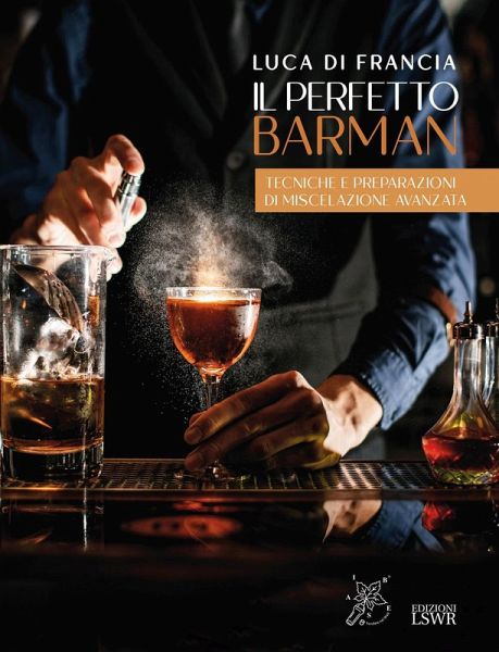 Il perfetto barman. Tecniche e preparazioni di miscelazione avanzata