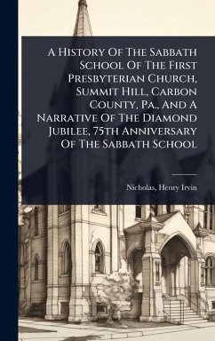 Cover A History Of The Sabbath School Of The First Presbyterian Church, Summit Hill, Carbon County, Pa., And A Narrative Of The Diamond Jubilee, 75th Anniversary Of The Sabbath School