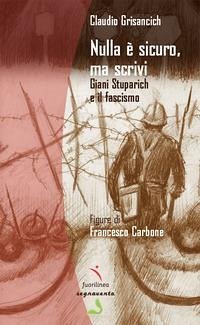 Nulla è sicuro, ma scrivi. Giani Stuparich e il fascismo - Grisancich, Claudio