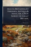 Magna Britannia Et Hibernia, Antiqua & Nova. Or, A New Survey Of Great Britain, Magna Britannia Et Hibernia, Antiqua & Nova. Or, A New Survey Of Great Britain,