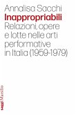 Inappropriabili. Relazioni, opere e lotte nelle arti performative in Italia (1959-1979) Inappropriabili. Relazioni, opere e lotte nelle arti performative in Italia (1959-1979)