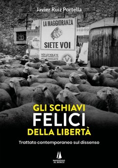 Gli schiavi felici della libertà. Trattato contemporaneo sul dissenso - Portella, Javier Ruiz
