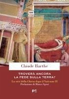 Troverà ancora la fede sulla terra? La crisi della Chiesa dopo il Vaticano II - Barthe, Claude