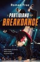 Cover Il partigiano della breakdance. Dalla Russia ad Amici, dalle strade ai grandi palchi