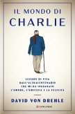 Il mondo di Charlie. Lezioni di vita dall'ultracentenario che mi ha insegnato l'amore, l'amicizia e la felicità Il mondo di Charlie. Lezioni di vita dall'ultracentenario che mi ha insegnato l'amore, l'amicizia e la felicità
