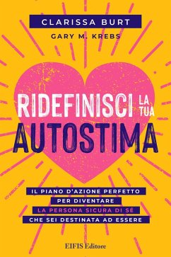 Ridefinisci la tua autostima. Il piano d'azione perfetto per diventare la persona sicura di sé che sei destinata ad essere - Burt, Clarissa; Krebs, Gary M.