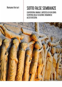 Sotto false sembianze. L'avventura umana e artistica di un genio: scoperta dello scultore cremonese Alceo Dossena - Ferrari, Romano