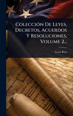 ColecciÃ3n De Leyes, Decretos, Acuerdos Y Resoluciones, Volume 2... - Rica, Costa