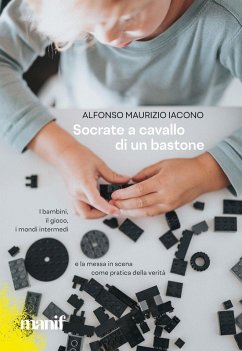 Cover Socrate a cavallo di un bastone. I bambini, il gioco, i mondi intermedi e la messa in scena come pratica della verità