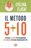 Il metodo 5 + 10. Ovvero 5 tappe per dimagrire e 10 mosse per non ingrassare più Il metodo 5 + 10. Ovvero 5 tappe per dimagrire e 10 mosse per non ingrassare più