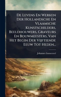 De Levens En Werken Der Hollandsche En Vlaamsche Kunstschilders, Beeldhouwers, Graveurs En Bouwmeesters, Van Het Begin Der Vijftiende Eeuw Tot Heden... - Immerzeel, Johannes De Levens En Werken Der Hollandsche En Vlaamsche Kunstschilders, Beeldhouwers, Graveurs En Bouwmeesters, Van Het Begin Der Vijftiende Eeuw Tot Heden... - Immerzeel, Johannes