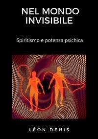 Nel mondo invisibile. Spiritismo e potenza psichica - Denis, Léon