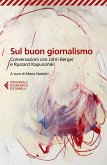 Sul buon giornalismo. Conversazioni con John Berger e Ryszard Kapuscinski Sul buon giornalismo. Conversazioni con John Berger e Ryszard Kapuscinski