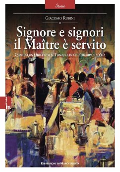 Signore e signori il Maître è servito. Quando un obiettivo si traduce in un percorso di vita - Rubini, Giacomo Signore e signori il Maître è servito. Quando un obiettivo si traduce in un percorso di vita - Rubini, Giacomo