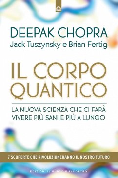 Il corpo quantico. La nuova scienza che ci farà vivere più sani e più a lungo. Sette scoperte che rivoluzioneranno il nostro futuro - Chopra, Deepak