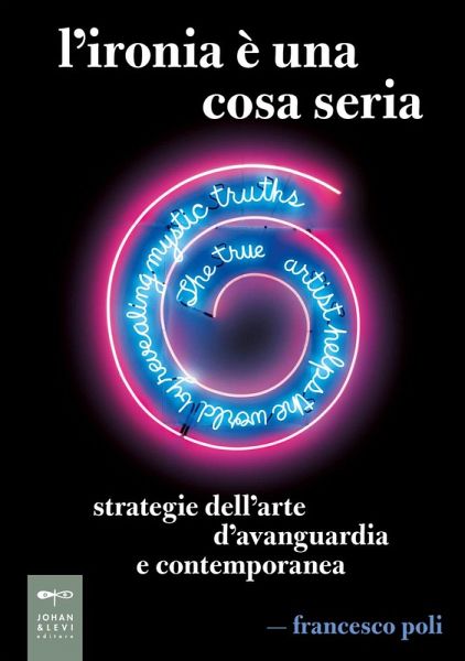 L' ironia è una cosa seria. Strategie dell'arte d'avanguardia e contemporanea L' ironia è una cosa seria. Strategie dell'arte d'avanguardia e contemporanea