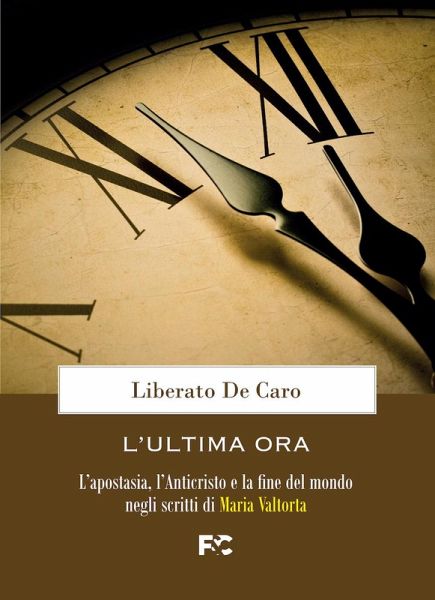 L' ultima ora. L'apostasia, l'Anticristo e la fine del mondo negli scritti di Maria Valtorta L' ultima ora. L'apostasia, l'Anticristo e la fine del mondo negli scritti di Maria Valtorta