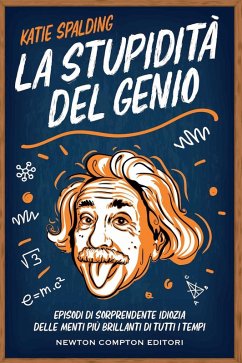 Cover La stupidità del genio. Episodi di sorprendente idiozia delle menti più brillanti di tutti i tempi