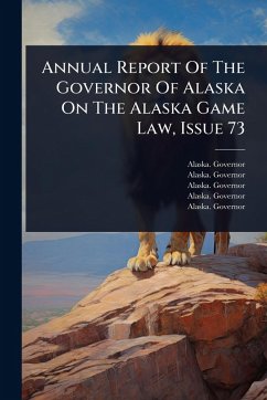 Annual Report Of The Governor Of Alaska On The Alaska Game Law, Issue 73 - Governor, Alaska