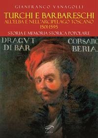 Turchi e barbareschi all'Elba e nell'arcipelago toscano 1501-1595. Storia e memoria storica popolare - Vanagolli, Gianfranco