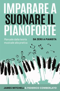 Imparare a suonare il pianoforte. Da zero a pianista. Manuale dalla teoria musicale alla pratica - Mitchell, James; Comberlato, Federico