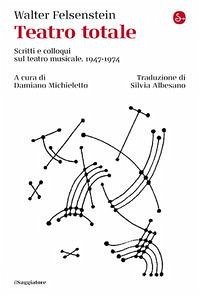 Teatro totale. Scritti e colloqui sul teatro musicale. 1947-1974 - Felsenstein, Walter