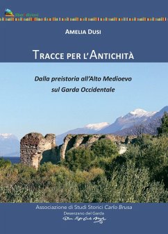 Tracce per l'antichità. Dalla Preistoria all'alto Medioevo sul Garda Occidentale - Dusi, Amelia Tracce per l'antichità. Dalla Preistoria all'alto Medioevo sul Garda Occidentale - Dusi, Amelia