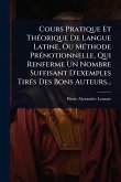 Cours Pratique Et ThÃ(c)orique De Langue Latine, Ou MÃ(c)thode PrÃ(c)notionnelle, Qui Renferme Un Nombre Suffisant D'exemples TirÃ(c)s Des Bons Auteurs...