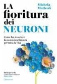 La fioritura dei neuroni. Come far sbocciare la nostra intelligenza per tutta la vita La fioritura dei neuroni. Come far sbocciare la nostra intelligenza per tutta la vita