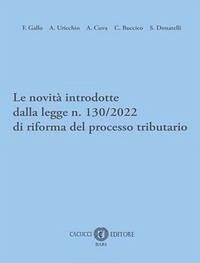 Le novità introdotte dalla legge n. 130/2022 di riforma del processo tributario - Gallo, Franco; Uricchio, Antonio Felice; Cuva, Angelo; Buccico, Clelia; Donatelli, Samuele