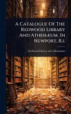 A Catalogue Of The Redwood Library And AthenÃ]um, In Newport, R.i.
