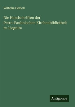 Die Handschriften der Petro-Paulinischen Kirchenbibliothek zu Liegnitz - Gemoll, Wilhelm