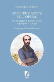 Giuseppe Mazzini e gli operai. Un messaggio di giustizia sociale in prospettiva europea Giuseppe Mazzini e gli operai. Un messaggio di giustizia sociale in prospettiva europea