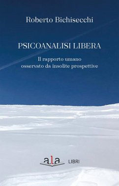 Psicoanalisi libera. Il rapporto umano osservato da insolite prospettive - Bichisecchi, Roberto