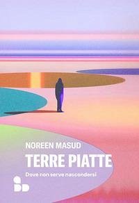 Terre piatte. Dove non serve nascondersi - Masud, Noreen