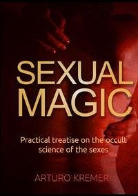 Sexual Magic. Practical treatise on the occult science of the sexes Sexual Magic. Practical treatise on the occult science of the sexes